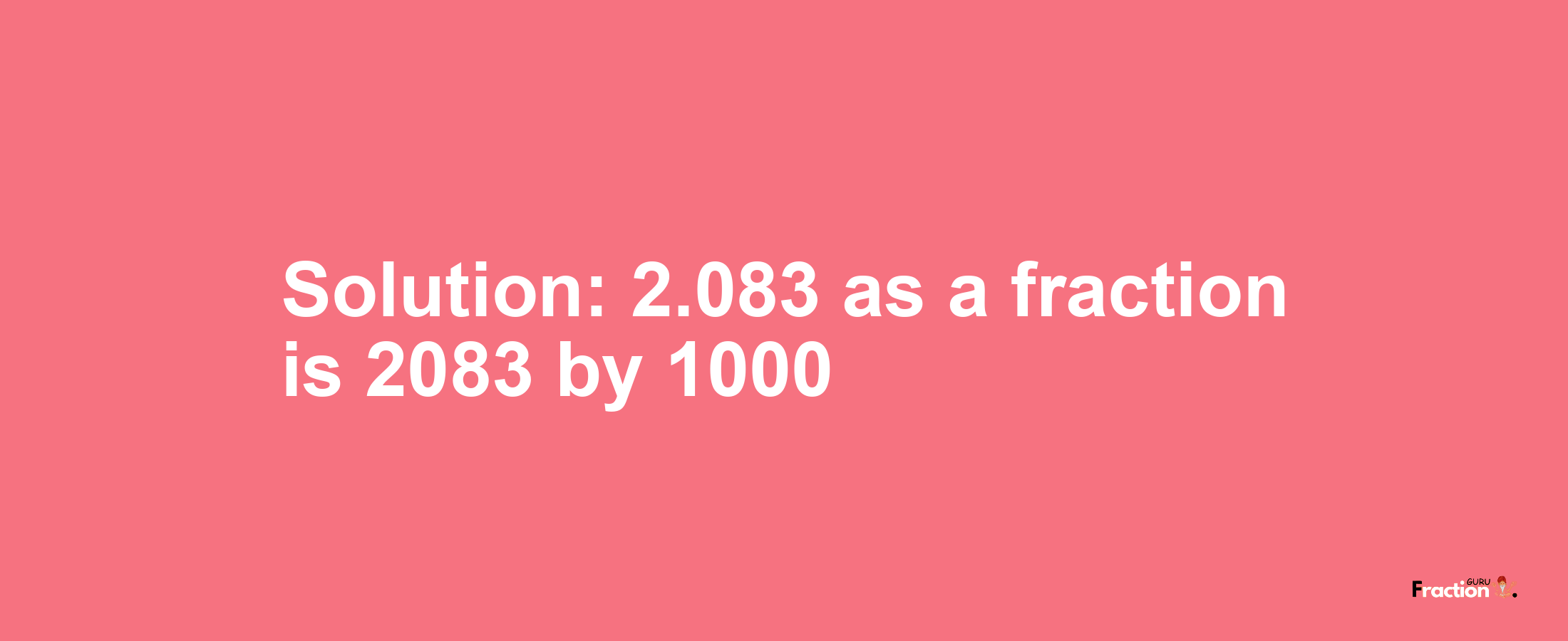 Solution:2.083 as a fraction is 2083/1000